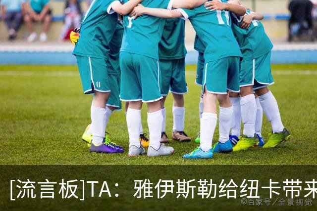 [流言板]TA：雅伊斯勒给纽卡带来积极反响超预期，球员训练充满干劲